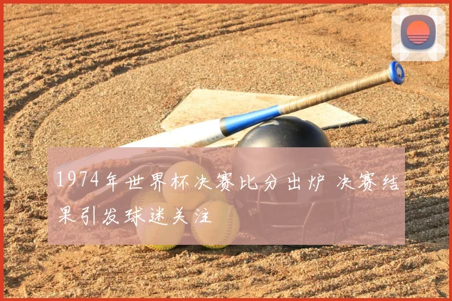 1974年世界杯决赛比分出炉 决赛结果引发球迷关注