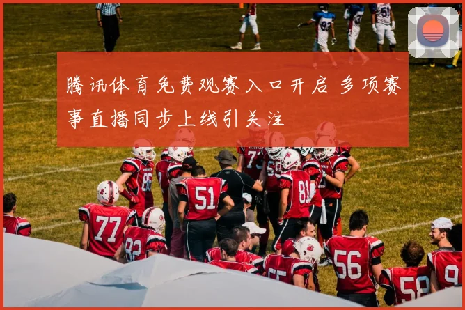 腾讯体育免费观赛入口开启 多项赛事直播同步上线引关注