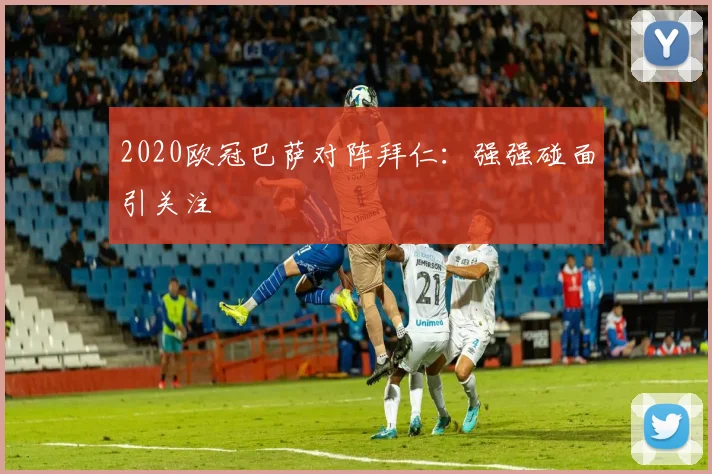 2020欧冠巴萨对阵拜仁：强强碰面引关注