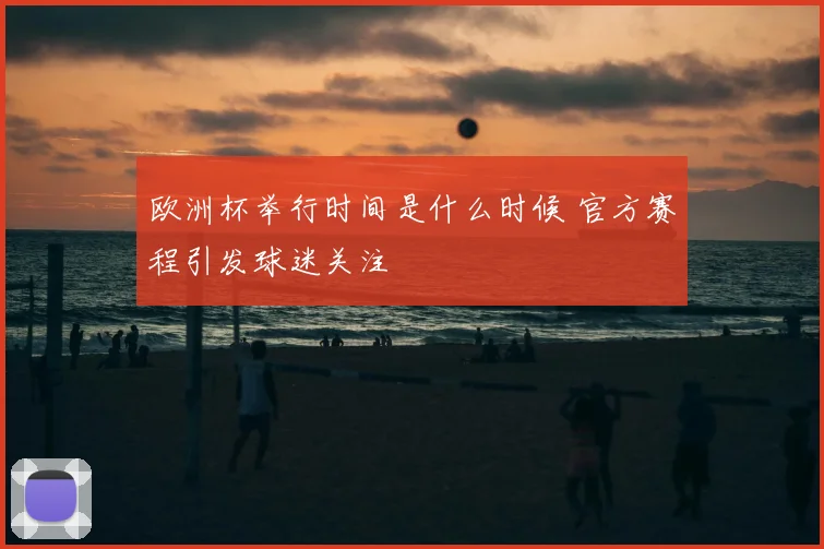 欧洲杯举行时间是什么时候 官方赛程引发球迷关注