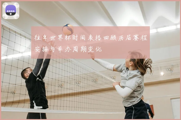 往年世界杯时间表格回顾历届赛程安排与举办周期变化