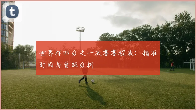 世界杯四分之一决赛赛程表:精准时间与晋级分析