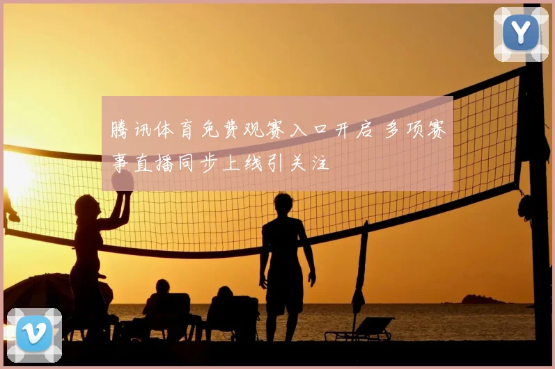 腾讯体育免费观赛入口开启 多项赛事直播同步上线引关注