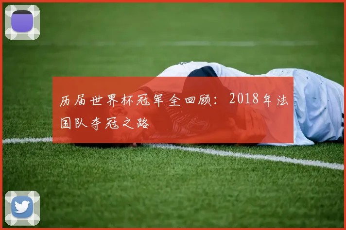 历届世界杯冠军全回顾：2018年法国队夺冠之路