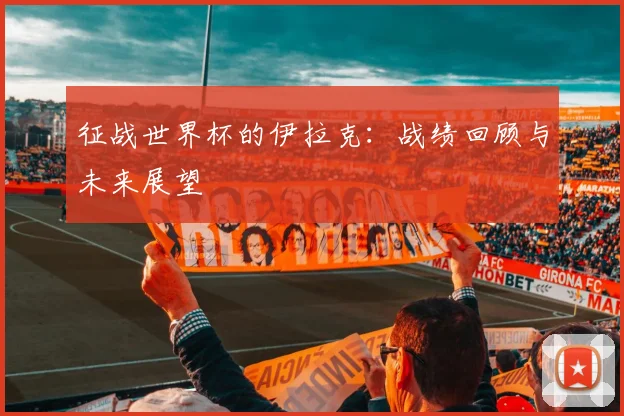征战世界杯的伊拉克：战绩回顾与未来展望