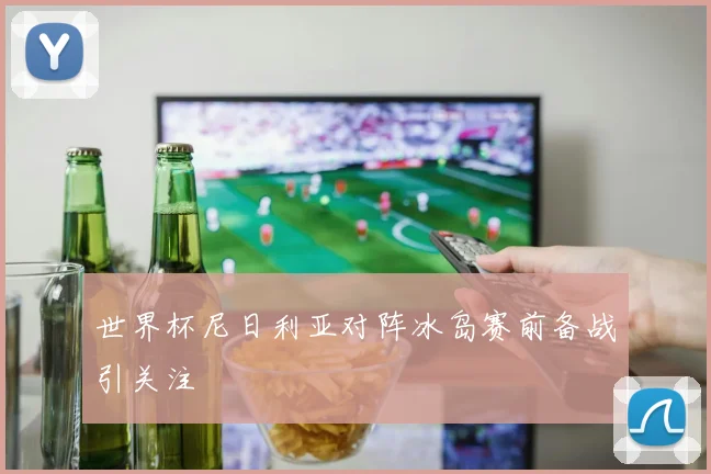 世界杯尼日利亚对阵冰岛赛前备战引关注