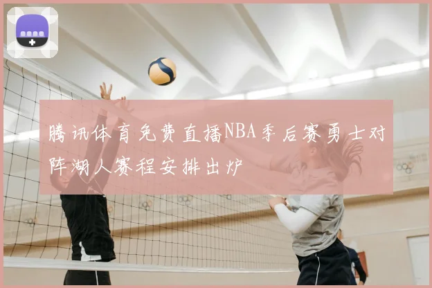 腾讯体育免费直播NBA季后赛勇士对阵湖人赛程安排出炉