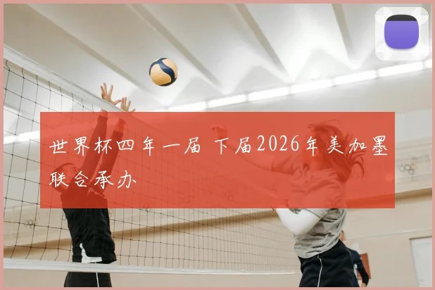 世界杯四年一届 下届2026年美加墨联合承办