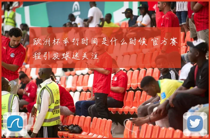 欧洲杯举行时间是什么时候 官方赛程引发球迷关注