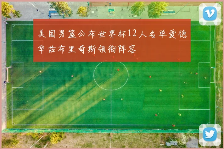 美国男篮公布世界杯12人名单爱德华兹布里奇斯领衔阵容