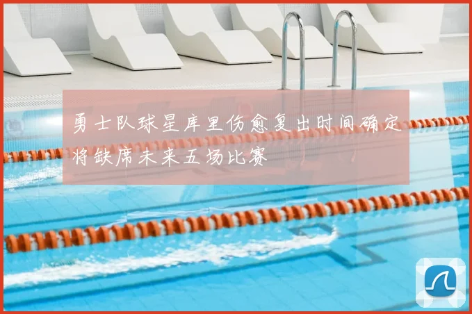 勇士队球星库里伤愈复出时间确定将缺席未来五场比赛