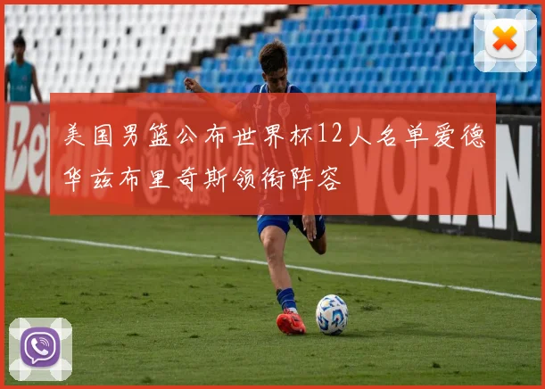 美国男篮公布世界杯12人名单爱德华兹布里奇斯领衔阵容