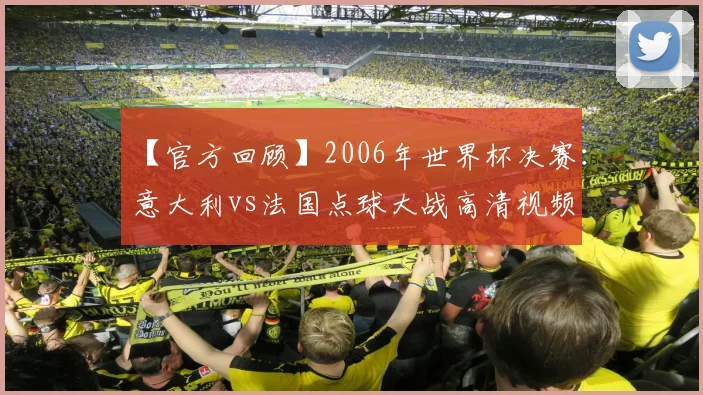 【官方回顾】2006年世界杯决赛:意大利vs法国点球大战高清视频