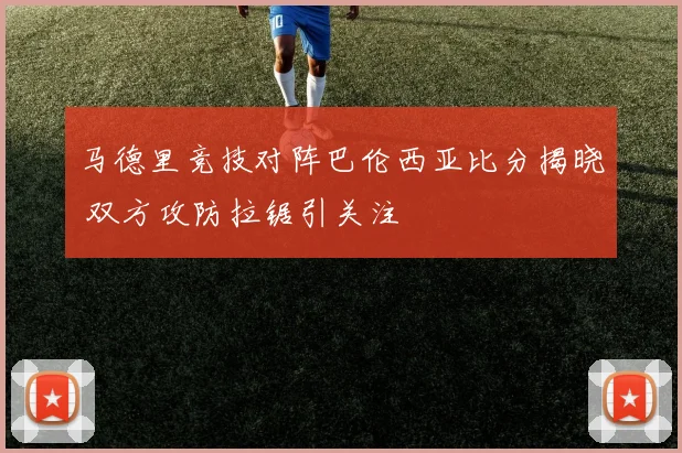 马德里竞技对阵巴伦西亚比分揭晓 双方攻防拉锯引关注