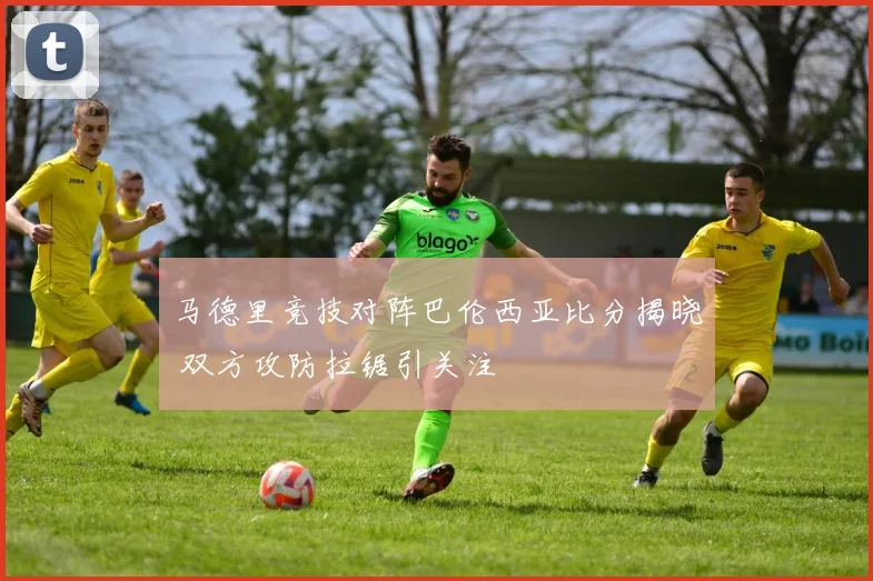 马德里竞技对阵巴伦西亚比分揭晓 双方攻防拉锯引关注