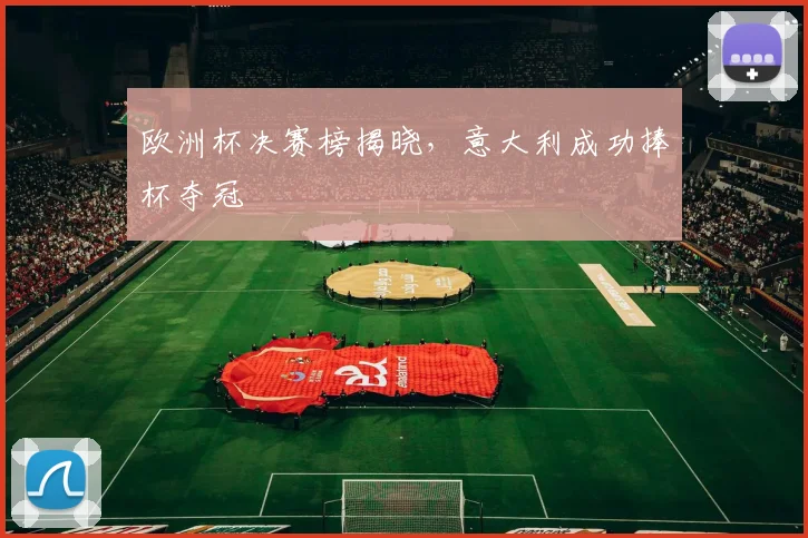 欧洲杯决赛榜揭晓,意大利成功捧杯夺冠