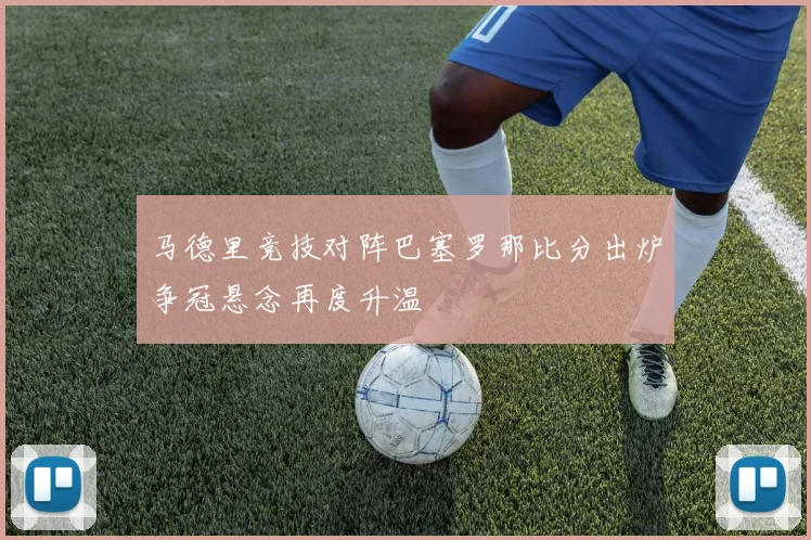 马德里竞技对阵巴塞罗那比分出炉争冠悬念再度升温