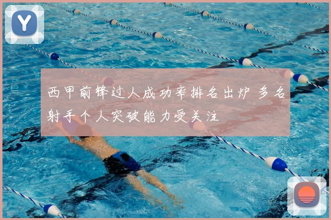 西甲前锋过人成功率排名出炉 多名射手个人突破能力受关注