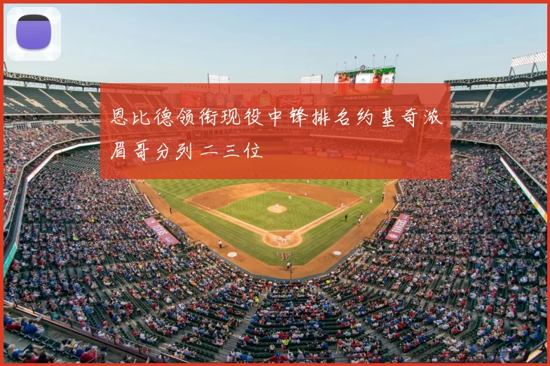 恩比德领衔现役中锋排名约基奇浓眉哥分列二三位