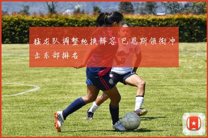 猛龙队调整轮换阵容 巴恩斯领衔冲击东部排名