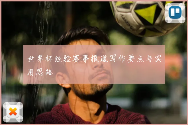 世界杯经验赛事报道写作要点与实用思路