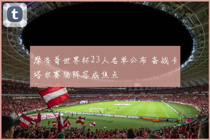 摩洛哥世界杯23人名单公布 备战卡塔尔赛场阵容成焦点