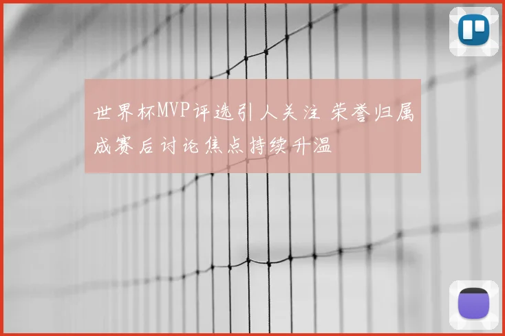 世界杯MVP评选引人关注 荣誉归属成赛后讨论焦点持续升温