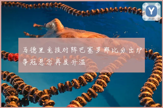 马德里竞技对阵巴塞罗那比分出炉争冠悬念再度升温