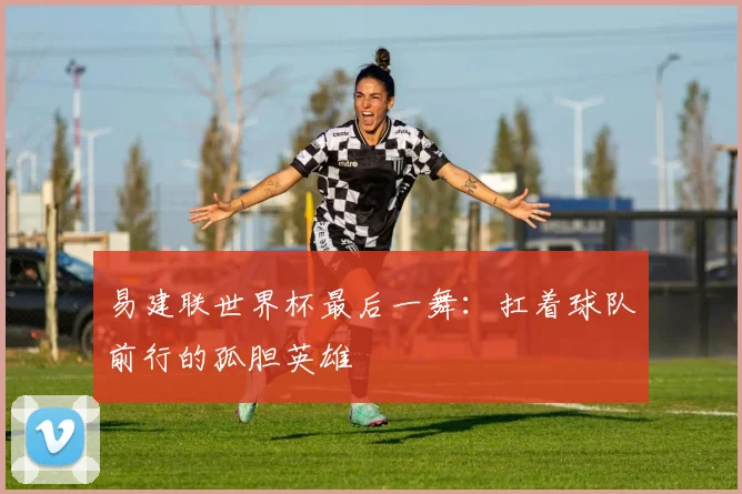 易建联世界杯最后一舞：扛着球队前行的孤胆英雄