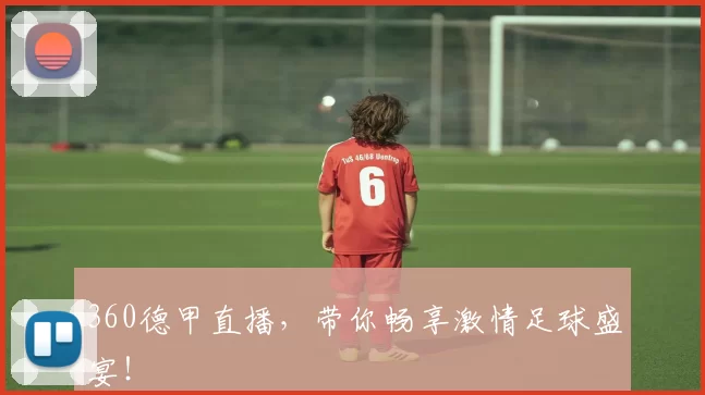 360德甲直播，带你畅享激情足球盛宴！