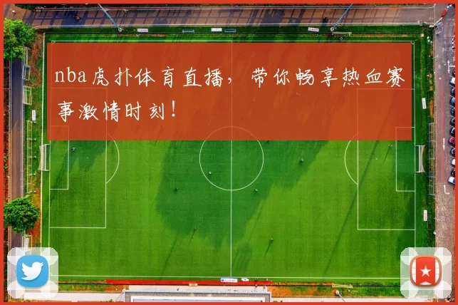 nba虎扑体育直播，带你畅享热血赛事激情时刻！