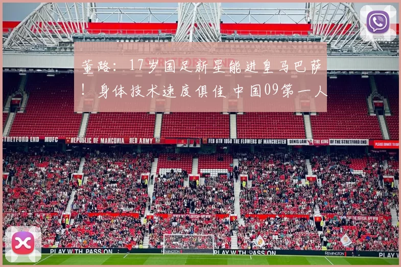 董路：17岁国足新星能进皇马巴萨！身体技术速度俱佳 中国09第一人