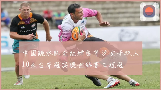 中国跳水队全红婵陈芋汐女子双人10米台夺冠实现世锦赛三连冠