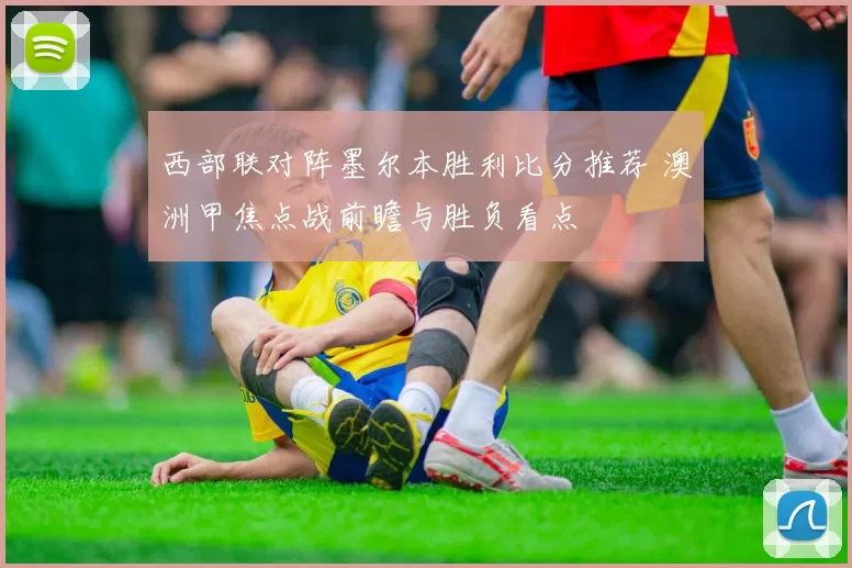 西部联对阵墨尔本胜利比分推荐 澳洲甲焦点战前瞻与胜负看点