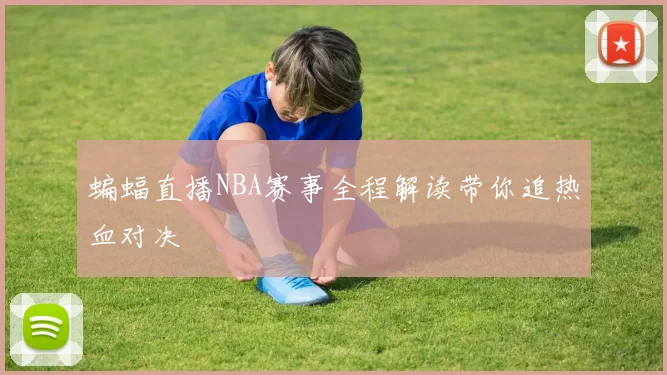 蝙蝠直播NBA赛事全程解读带你追热血对决