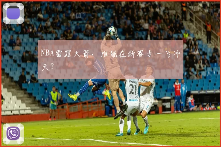NBA雷霆火箭，谁能在新赛季一飞冲天？