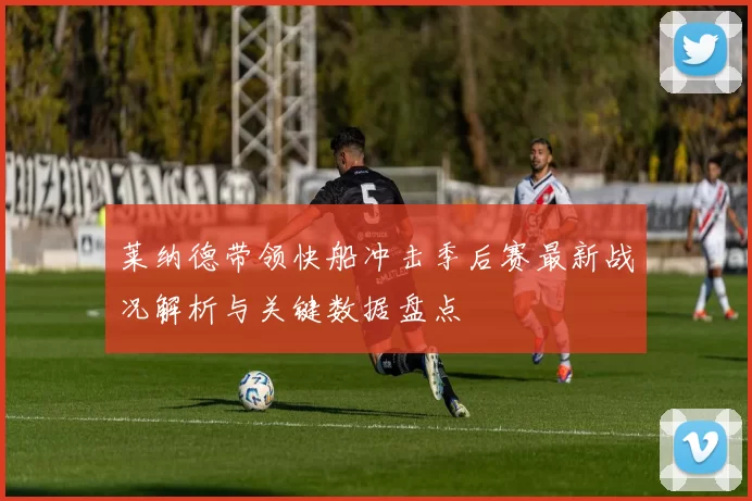 莱纳德带领快船冲击季后赛最新战况解析与关键数据盘点