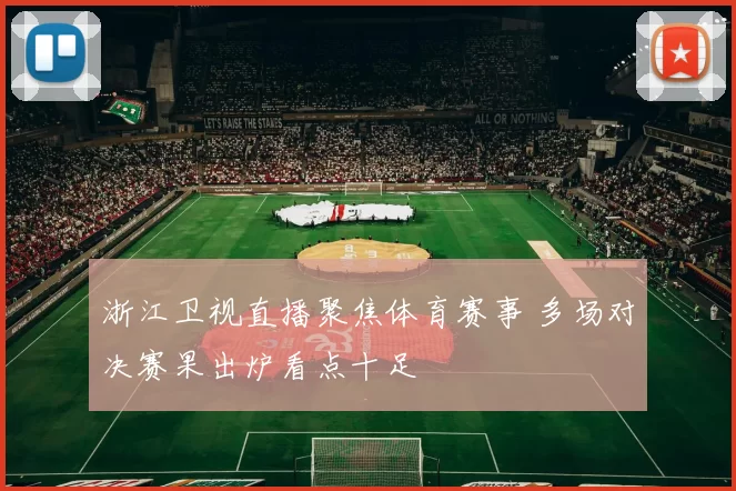 浙江卫视直播聚焦体育赛事 多场对决赛果出炉看点十足