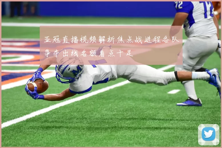 亚冠直播视频解析焦点战进程各队争夺出线名额看点十足