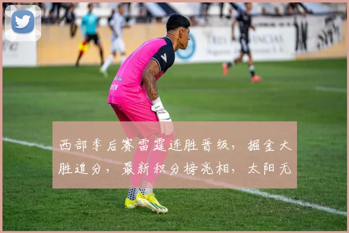 西部季后赛雷霆连胜晋级，掘金大胜追分，最新积分榜亮相，太阳无缘下一轮_1_NBA_火箭