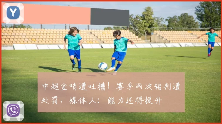 中超金哨遭吐槽!赛季两次错判遭处罚,媒体人:能力还得提升