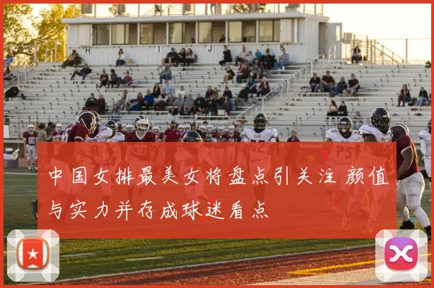 中国女排最美女将盘点引关注 颜值与实力并存成球迷看点