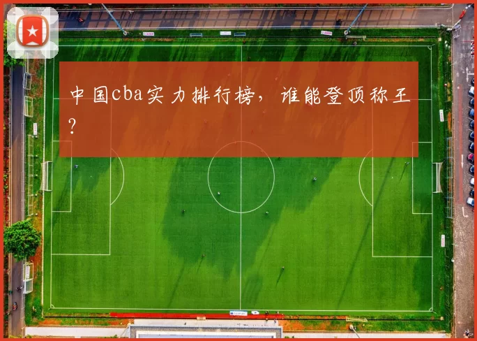 中国cba实力排行榜，谁能登顶称王？