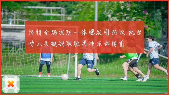 怀特全场攻防一体爆发引热议 凯尔特人关键战取胜再冲东部榜首