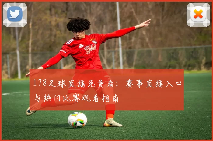 178足球直播免费看：赛事直播入口与热门比赛观看指南