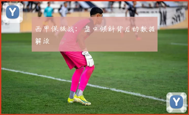西甲保级战：盘口倾斜背后的数据解读