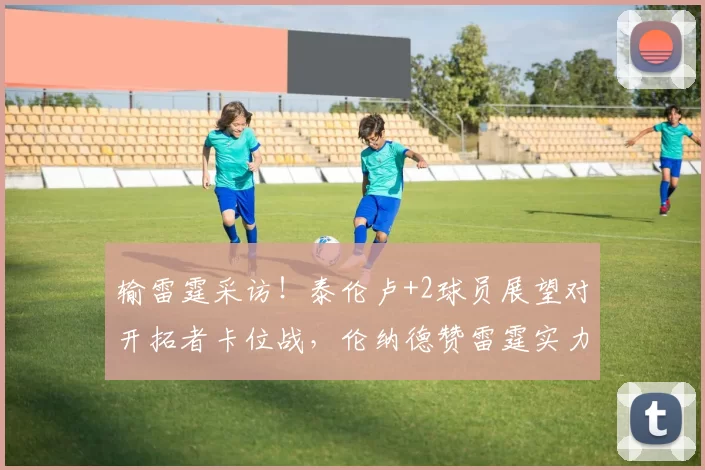 输雷霆采访!泰伦卢+2球员展望对开拓者卡位战,伦纳德赞雷霆实力