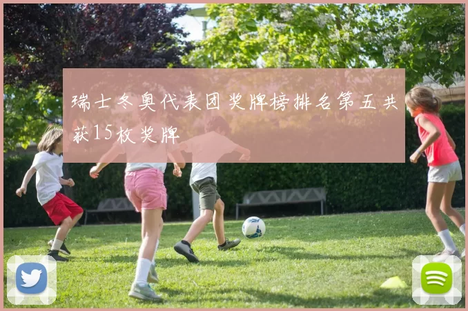 瑞士冬奥代表团奖牌榜排名第五共获15枚奖牌