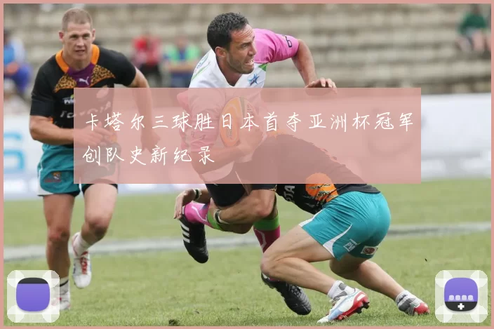 卡塔尔三球胜日本首夺亚洲杯冠军创队史新纪录