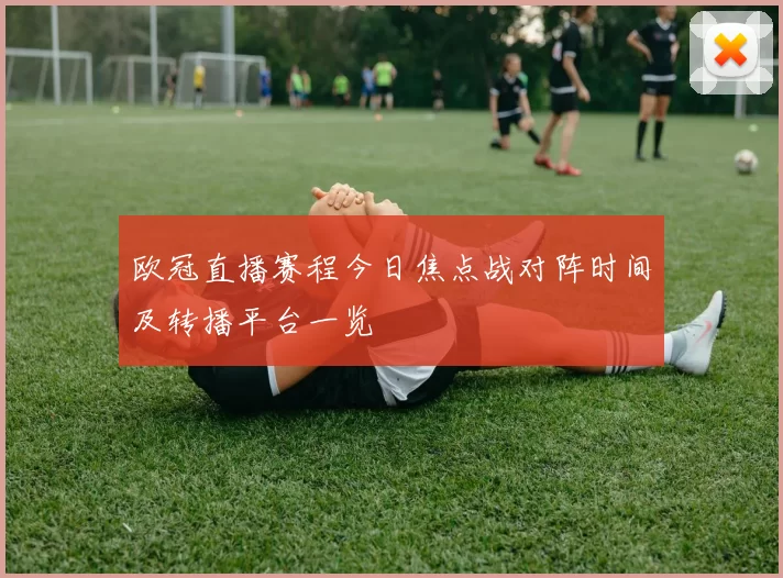 欧冠直播赛程今日焦点战对阵时间及转播平台一览